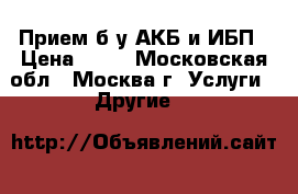 Прием б/у АКБ и ИБП › Цена ­ 55 - Московская обл., Москва г. Услуги » Другие   